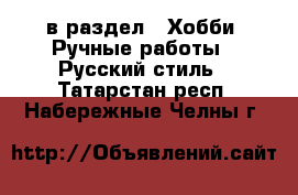  в раздел : Хобби. Ручные работы » Русский стиль . Татарстан респ.,Набережные Челны г.